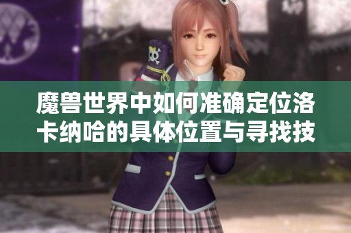 魔兽世界中如何准确定位洛卡纳哈的具体位置与寻找技巧分享