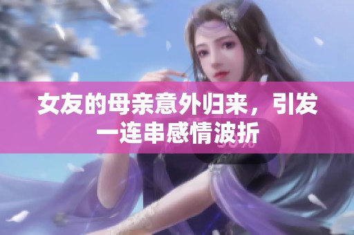 女友的母亲意外归来，引发一连串感情波折