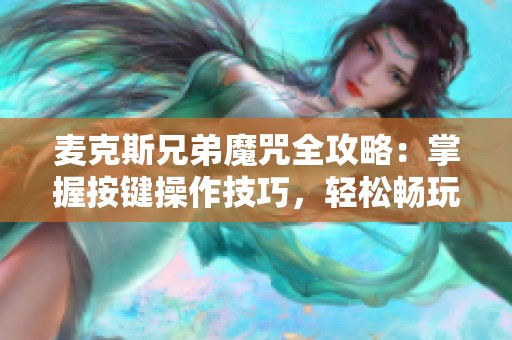 麦克斯兄弟魔咒全攻略：掌握按键操作技巧，轻松畅玩游戏世界