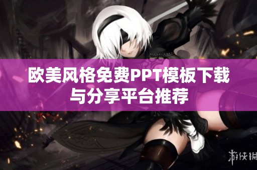 欧美风格免费PPT模板下载与分享平台推荐