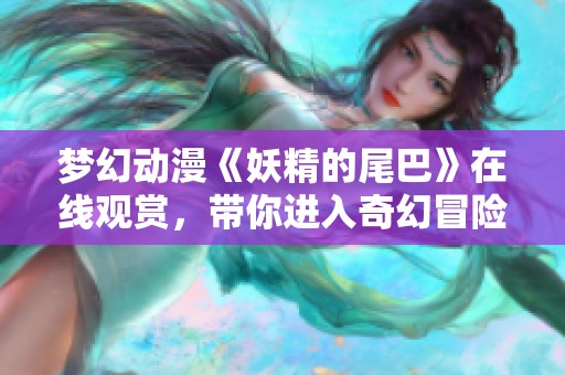 梦幻动漫《妖精的尾巴》在线观赏，带你进入奇幻冒险的魔法世界