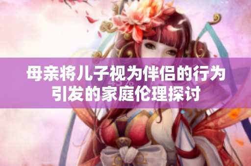 母亲将儿子视为伴侣的行为引发的家庭伦理探讨