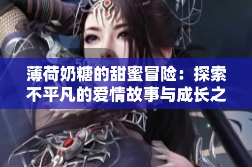 薄荷奶糖的甜蜜冒险：探索不平凡的爱情故事与成长之旅
