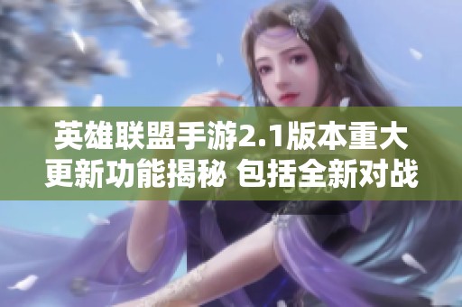 英雄联盟手游2.1版本重大更新功能揭秘 包括全新对战重播与观战模式详解