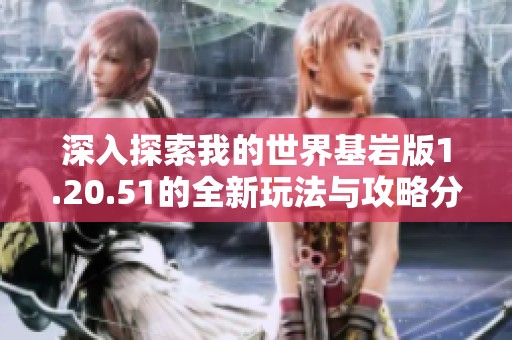 深入探索我的世界基岩版1.20.51的全新玩法与攻略分享