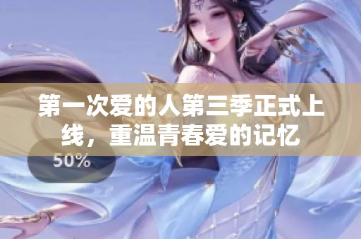 第一次爱的人第三季正式上线，重温青春爱的记忆