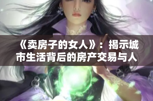 《卖房子的女人》：揭示城市生活背后的房产交易与人性故事