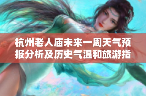 杭州老人庙未来一周天气预报分析及历史气温和旅游指数参考指南