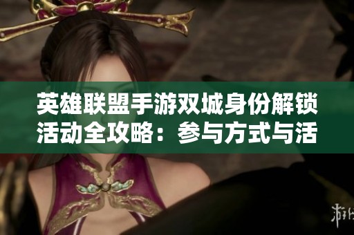 英雄联盟手游双城身份解锁活动全攻略：参与方式与活动中心地址详解