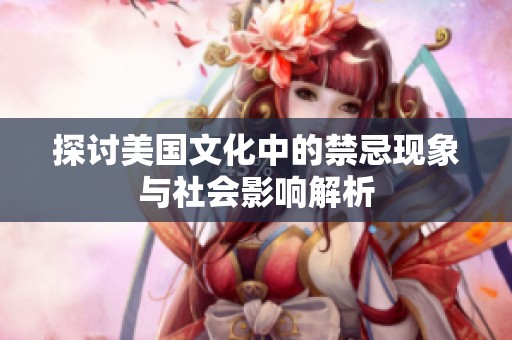 探讨美国文化中的禁忌现象与社会影响解析