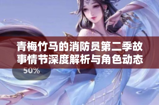 青梅竹马的消防员第二季故事情节深度解析与角色动态剖析