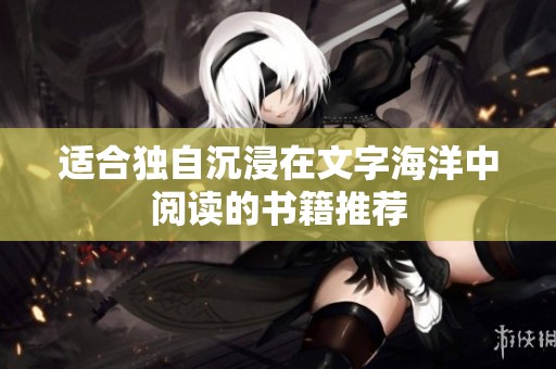 适合独自沉浸在文字海洋中阅读的书籍推荐