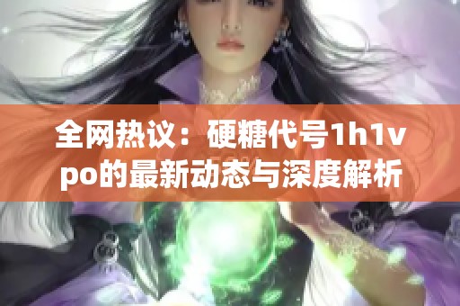 全网热议：硬糖代号1h1vpo的最新动态与深度解析