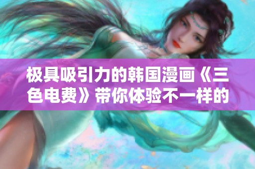 极具吸引力的韩国漫画《三色电费》带你体验不一样的视觉盛宴