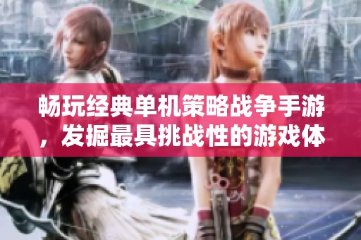 畅玩经典单机策略战争手游，发掘最具挑战性的游戏体验与乐趣尽在其中