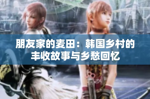 朋友家的麦田：韩国乡村的丰收故事与乡愁回忆