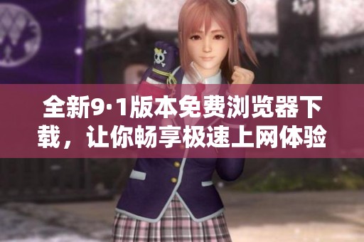 全新9·1版本免费浏览器下载，让你畅享极速上网体验