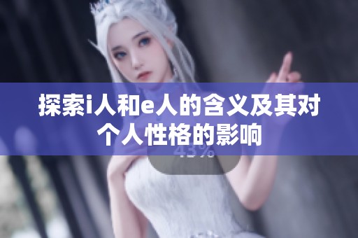 探索i人和e人的含义及其对个人性格的影响