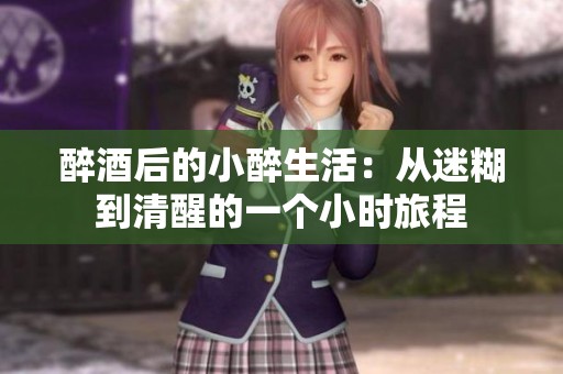 醉酒后的小醉生活：从迷糊到清醒的一个小时旅程