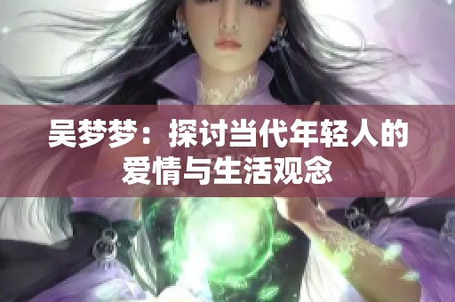 吴梦梦：探讨当代年轻人的爱情与生活观念
