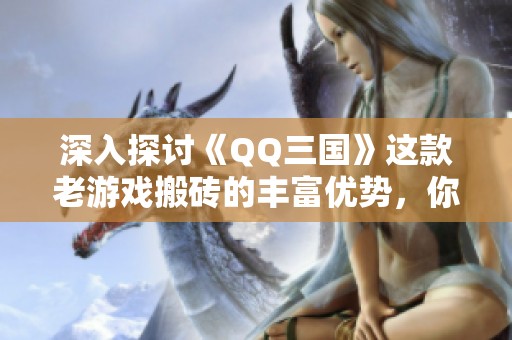 深入探讨《QQ三国》这款老游戏搬砖的丰富优势，你是否真正了解这些好处呢