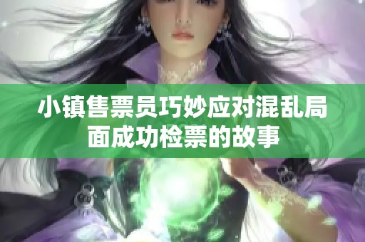 小镇售票员巧妙应对混乱局面成功检票的故事