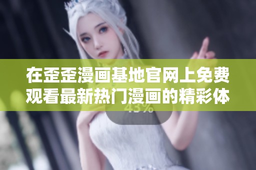 在歪歪漫画基地官网上免费观看最新热门漫画的精彩体验