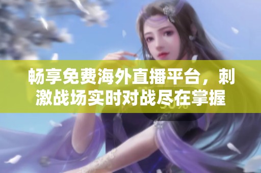 畅享免费海外直播平台，刺激战场实时对战尽在掌握