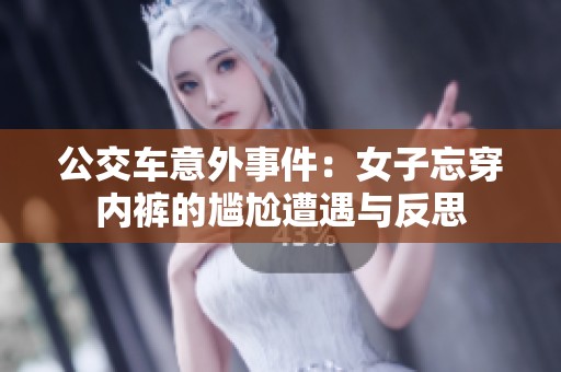 公交车意外事件：女子忘穿内裤的尴尬遭遇与反思