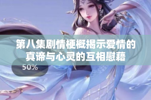 第八集剧情梗概揭示爱情的真谛与心灵的互相慰藉