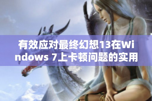有效应对最终幻想13在Windows 7上卡顿问题的实用技巧与解决方案