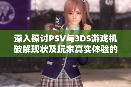 深入探讨PSV与3DS游戏机破解现状及玩家真实体验的纷争与看法