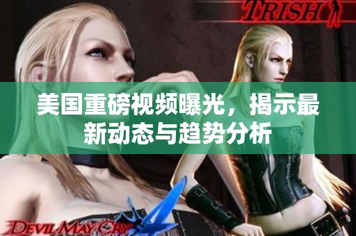 美国重磅视频曝光，揭示最新动态与趋势分析