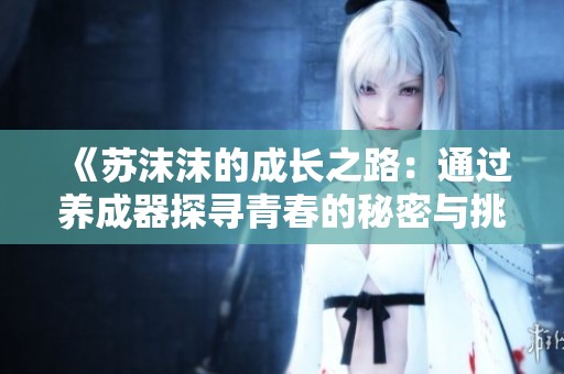 《苏沫沫的成长之路：通过养成器探寻青春的秘密与挑战》
