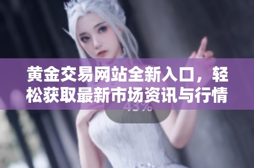 黄金交易网站全新入口，轻松获取最新市场资讯与行情分析