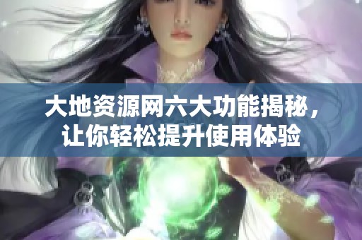 大地资源网六大功能揭秘，让你轻松提升使用体验