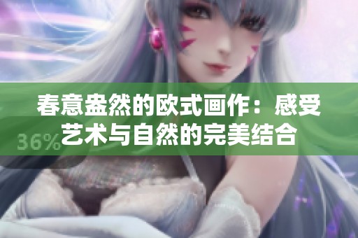 春意盎然的欧式画作：感受艺术与自然的完美结合