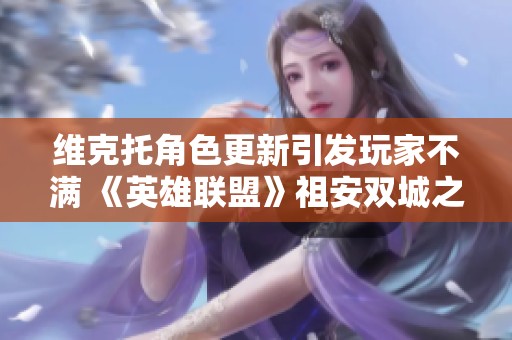 维克托角色更新引发玩家不满 《英雄联盟》祖安双城之战热度上升