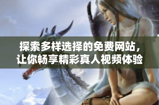 探索多样选择的免费网站，让你畅享精彩真人视频体验