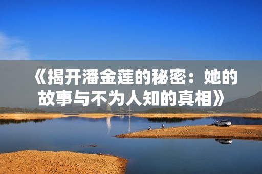 《揭开潘金莲的秘密：她的故事与不为人知的真相》