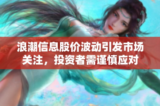 浪潮信息股价波动引发市场关注，投资者需谨慎应对
