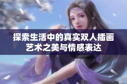 探索生活中的真实双人插画艺术之美与情感表达