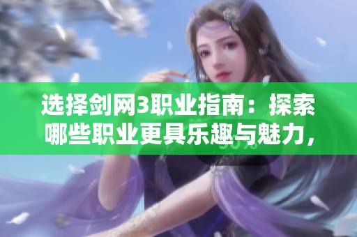 选择剑网3职业指南：探索哪些职业更具乐趣与魅力，助您畅玩游戏世界