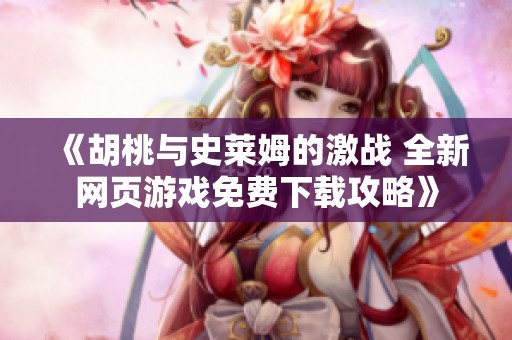 《胡桃与史莱姆的激战 全新网页游戏免费下载攻略》