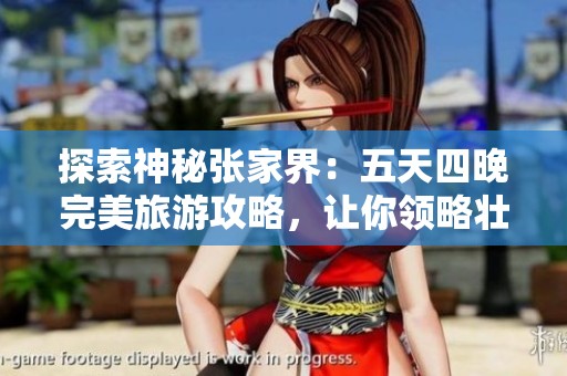 探索神秘张家界：五天四晚完美旅游攻略，让你领略壮丽自然风光与文化魅力