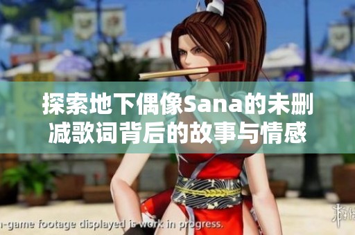 探索地下偶像Sana的未删减歌词背后的故事与情感