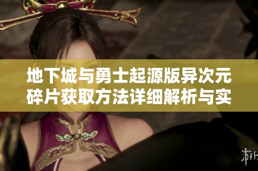 地下城与勇士起源版异次元碎片获取方法详细解析与实用攻略分享