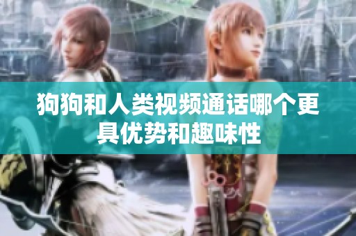 狗狗和人类视频通话哪个更具优势和趣味性