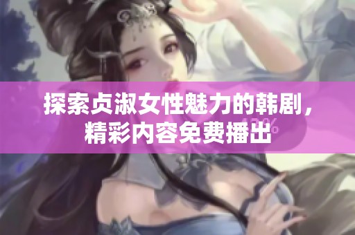 探索贞淑女性魅力的韩剧，精彩内容免费播出