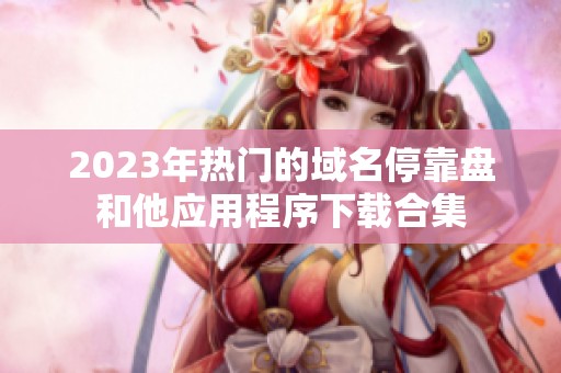 2023年热门的域名停靠盘和他应用程序下载合集